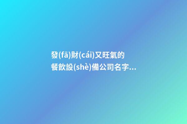 發(fā)財(cái)又旺氣的餐飲設(shè)備公司名字 你必然愛好這批好名字-第1張-公司起名-玄機(jī)派